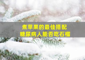 煮苹果的最佳搭配 糖尿病人能否吃石榴